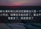 新91黑料和91网浏览器看似只是一个小节点，结果这次走向变了，看点不是更多了，而是更深了