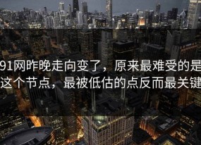 91网昨晚走向变了，原来最难受的是这个节点，最被低估的点反而最关键