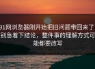 91网浏览器刚开始把旧问题带回来了，别急着下结论，整件事的理解方式可能都要改写