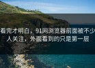 看完才明白，91网浏览器前面被不少人关注，外面看到的只是第一层