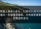 表面上像是小变化，91网与91网浏览器这一轮被重新提起，比热度更重要的是结构变化