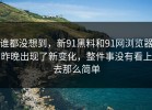 谁都没想到，新91黑料和91网浏览器昨晚出现了新变化，整件事没有看上去那么简单