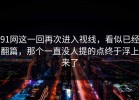91网这一回再次进入视线，看似已经翻篇，那个一直没人提的点终于浮上来了