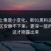 表面上像是小变化，新91黑料这波让评论区安静不下来，更深一层的信号这才刚露出来