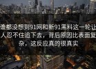 谁都没想到91网和新91黑料这一轮让人忍不住追下去，背后原因比表面复杂，这反应真的很真实