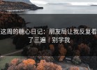 这周的糖心日记：朋友局让我反复看了三遍｜别学我