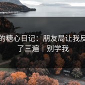 这周的糖心日记：朋友局让我反复看了三遍｜别学我