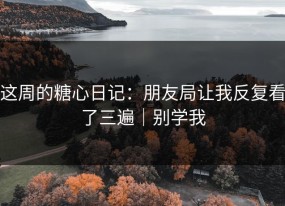 这周的糖心日记：朋友局让我反复看了三遍｜别学我