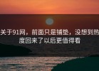 关于91网，前面只是铺垫，没想到热度回来了以后更值得看