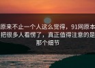 原来不止一个人这么觉得，91网原本把很多人看愣了，真正值得注意的是那个细节