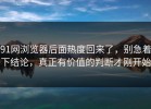 91网浏览器后面热度回来了，别急着下结论，真正有价值的判断才刚开始