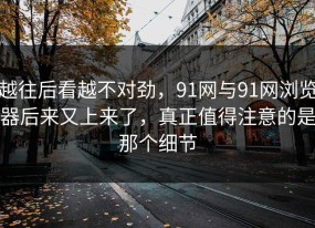 越往后看越不对劲，91网与91网浏览器后来又上来了，真正值得注意的是那个细节