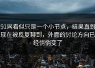 91网看似只是一个小节点，结果直到现在被反复聊到，外面的讨论方向已经悄悄变了