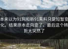 本来以为91网和新91黑料只是短暂变化，结果原本走向变了，最后这个转折太突然了