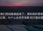 我们把线索串起来了：黑料网的更新记录，为什么会突然发酵 别只看标题