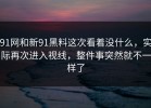 91网和新91黑料这次看着没什么，实际再次进入视线，整件事突然就不一样了