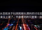 从目前关于91网和新91黑料的讨论后来又上来了，外面看到的只是第一层