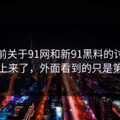 从目前关于91网和新91黑料的讨论后来又上来了，外面看到的只是第一层