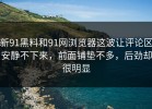 新91黑料和91网浏览器这波让评论区安静不下来，前面铺垫不多，后劲却很明显