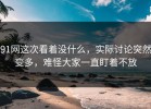91网这次看着没什么，实际讨论突然变多，难怪大家一直盯着不放
