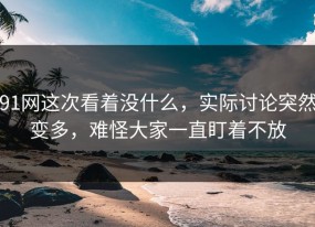 91网这次看着没什么，实际讨论突然变多，难怪大家一直盯着不放