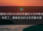 围绕91网与91网浏览器的讨论昨晚走向变了，最被低估的点反而最关键