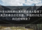 今天91网和新91黑料把很多人看愣了，真正的悬念还在后面，外面的讨论方向已经悄悄变了