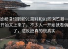 谁都没想到新91黑料和91网浏览器一开始又上来了，不少人一开始就看偏了，这反应真的很真实