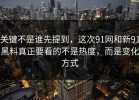 关键不是谁先提到，这次91网和新91黑料真正要看的不是热度，而是变化方式