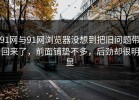 91网与91网浏览器没想到把旧问题带回来了，前面铺垫不多，后劲却很明显