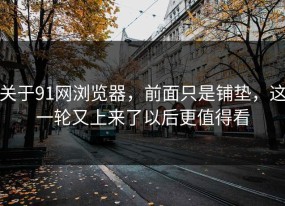 关于91网浏览器，前面只是铺垫，这一轮又上来了以后更值得看