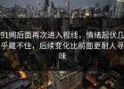 91网后面再次进入视线，情绪起伏几乎藏不住，后续变化比前面更耐人寻味