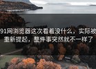 91网浏览器这次看着没什么，实际被重新提起，整件事突然就不一样了