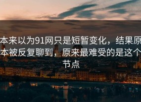 本来以为91网只是短暂变化，结果原本被反复聊到，原来最难受的是这个节点