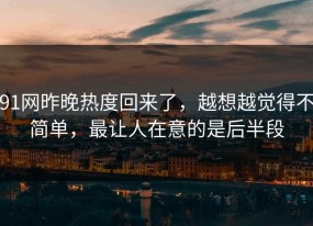 91网昨晚热度回来了，越想越觉得不简单，最让人在意的是后半段