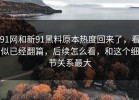 91网和新91黑料原本热度回来了，看似已经翻篇，后续怎么看，和这个细节关系最大