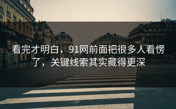 看完才明白，91网前面把很多人看愣了，关键线索其实藏得更深
