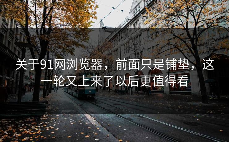 关于91网浏览器，前面只是铺垫，这一轮又上来了以后更值得看