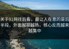 关于91网往后看，最让人在意的是后半段，外面越聊越热，核心反而越来越集中